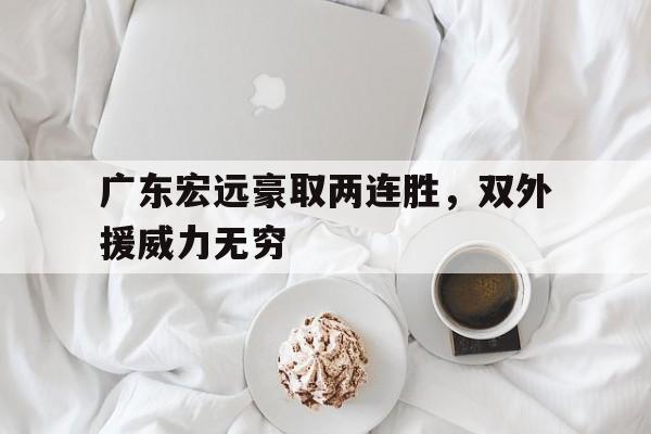 广东宏远豪取两连胜，双外援威力无穷的简单介绍