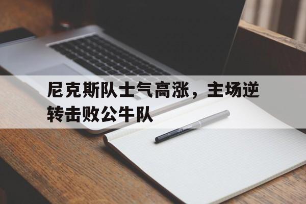 尼克斯队士气高涨，主场逆转击败公牛队