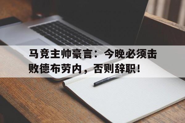 马竞主帅豪言：今晚必须击败德布劳内，否则辞职！